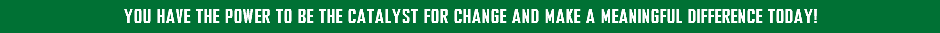 You have the power to be the catalyst for change and make a meaningful difference today!